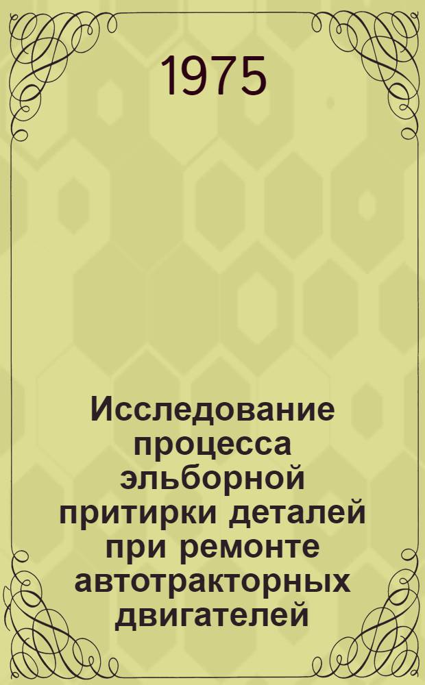 Исследование процесса эльборной притирки деталей при ремонте автотракторных двигателей : Автореф. дис. на соиск. учен. степени канд. техн. наук : (05.20.03)