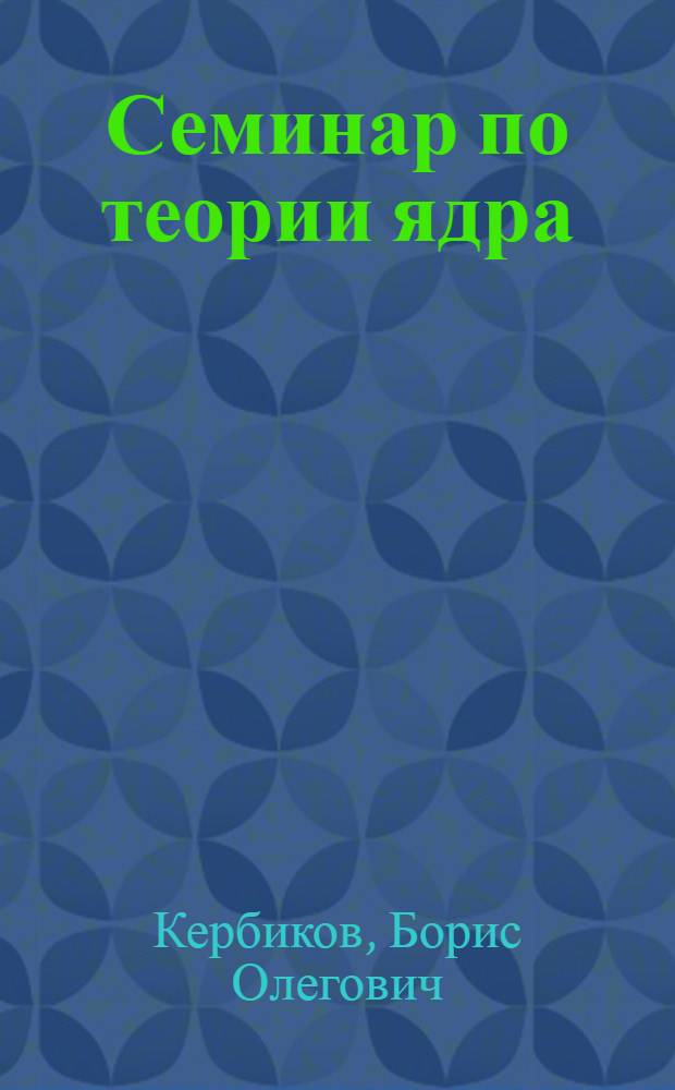 Семинар по теории ядра : ИТЭФ, сент. - дек. 1974 г. : Обзор