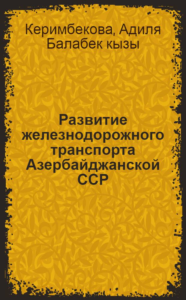 Развитие железнодорожного транспорта Азербайджанской ССР (1926-1940 гг.) : Автореф. дис. на соиск. учен. степени канд. ист. наук : (07.00.02)
