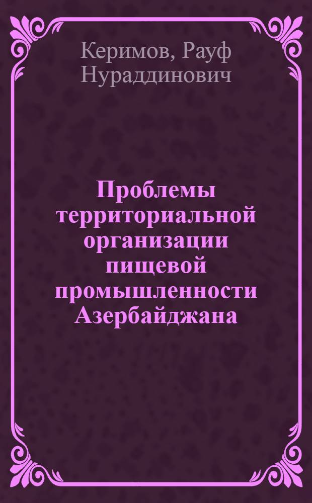 Проблемы территориальной организации пищевой промышленности Азербайджана : (На примере Щеки-Закатальск. экон. р-на) : Автореф. дис. на соиск. учен. степени канд. геогр. наук : (11.00.02)