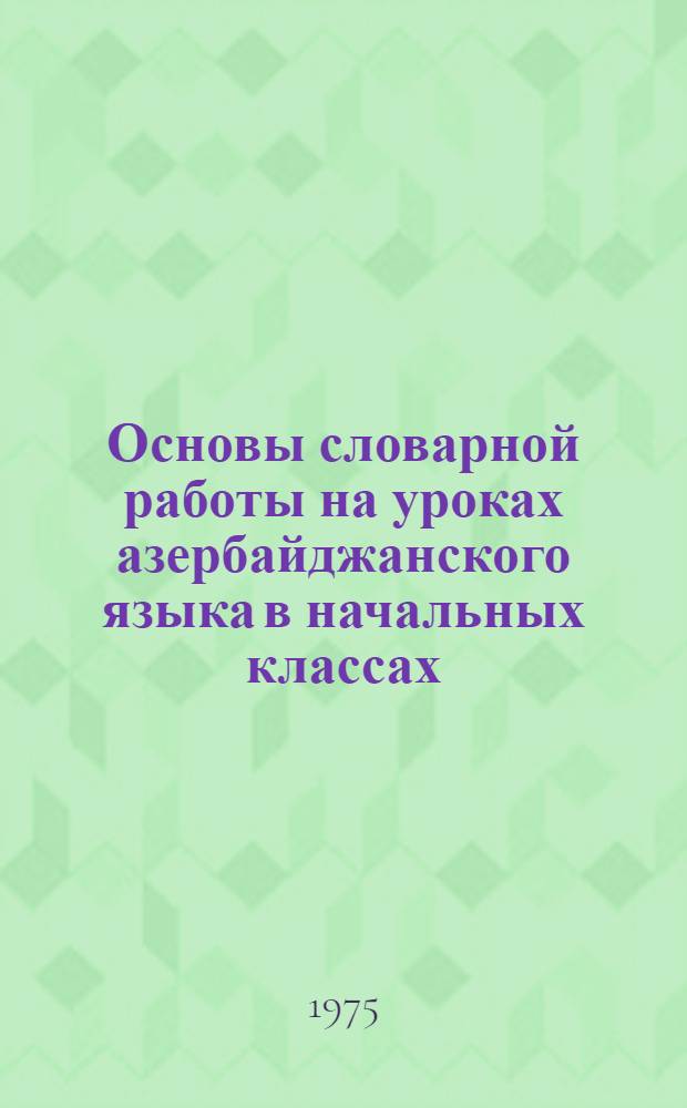 Основы словарной работы на уроках азербайджанского языка в начальных классах : Автореф. дис. на соиск. учен. степени д-ра пед. наук : (13.00.02)