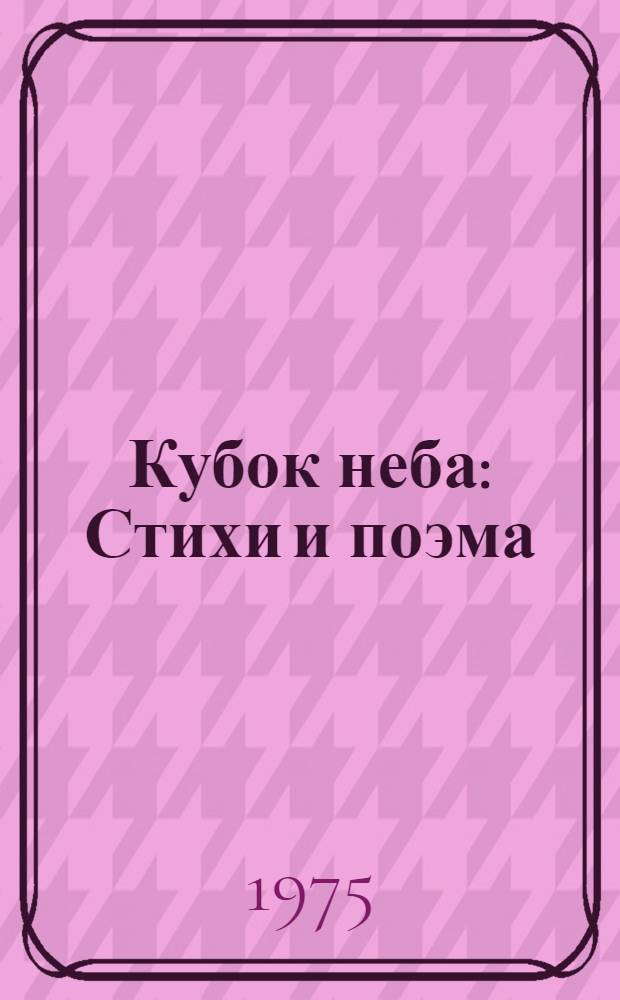 Кубок неба : Стихи и поэма