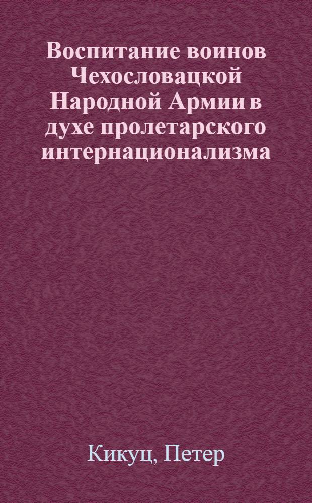 Воспитание воинов Чехословацкой Народной Армии в духе пролетарского интернационализма : Автореф. дис. на соиск. учен. степени канд. ист. наук : (20.00.09)