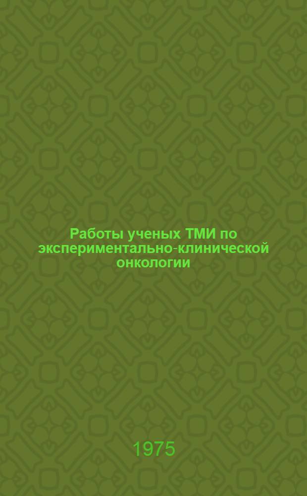 Работы ученых ТМИ по экспериментально-клинической онкологии : Библиогр. указ. лит. (1900-1973 гг.)