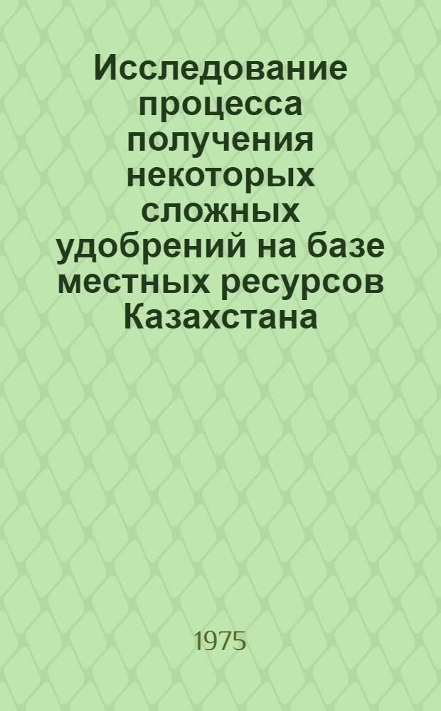 Исследование процесса получения некоторых сложных удобрений на базе местных ресурсов Казахстана : Автореф. дис. на соиск. учен. степени д-ра техн. наук : (05.17.01)