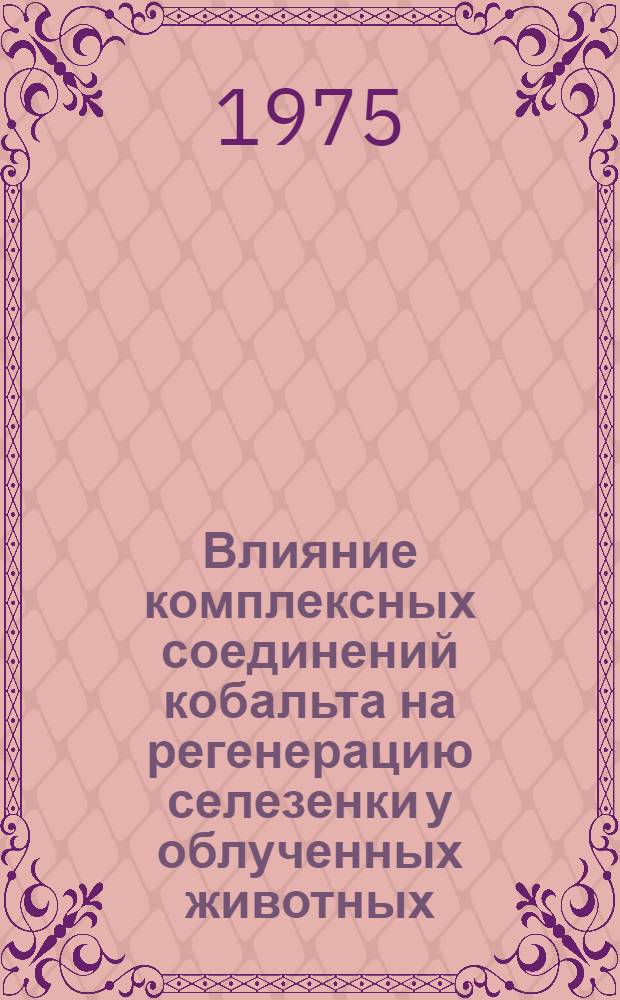 Влияние комплексных соединений кобальта на регенерацию селезенки у облученных животных : Автореф. дис. на соиск. учен. степени канд. биол. наук : (03.00.11)