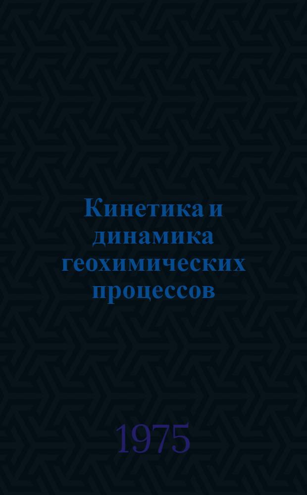 Кинетика и динамика геохимических процессов : Тезисы рабочего совещ. по кинетике и динамике геохим. процессов, 20-21 февр. 1975 г.