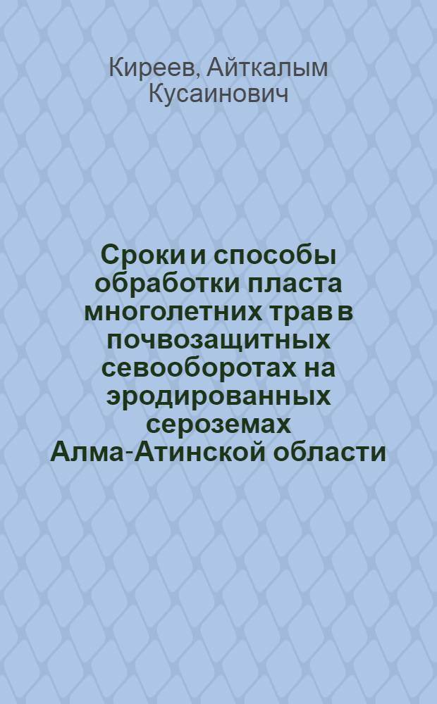 Сроки и способы обработки пласта многолетних трав в почвозащитных севооборотах на эродированных сероземах Алма-Атинской области : Автореф. дис. на соиск. учен. степени канд. с.-х. наук : (06.01.01)