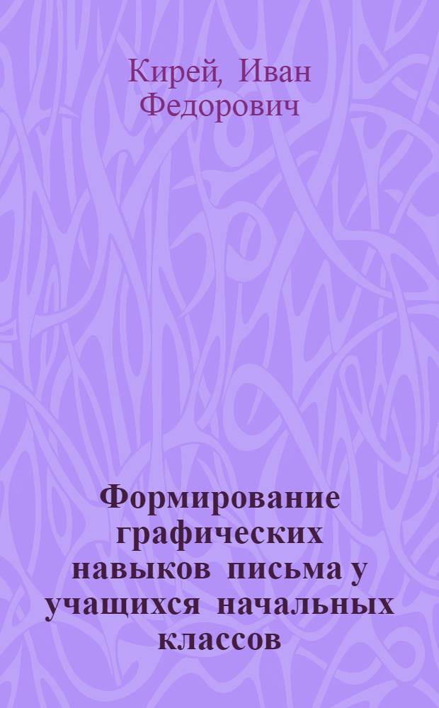 Формирование графических навыков письма у учащихся начальных классов : Автореф. дис. на соиск. учен. степени к. п. н