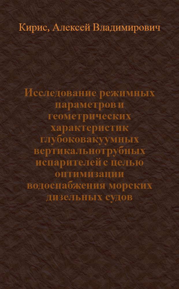 Исследование режимных параметров и геометрических характеристик глубоковакуумных вертикальнотрубных испарителей с целью оптимизации водоснабжения морских дизельных судов : Автореф. дис. на соиск. учен. степени канд. техн. наук : (05.08.05)