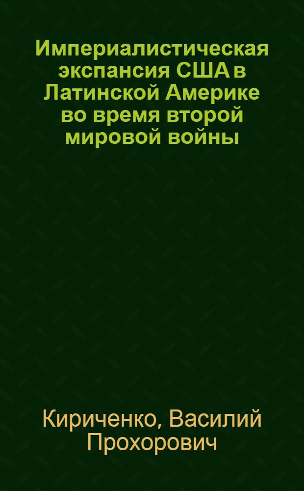Империалистическая экспансия США в Латинской Америке во время второй мировой войны (1939-1945 гг.) : Автореф. дис. на соиск. учен. степени канд. ист. наук : (07.00.05)