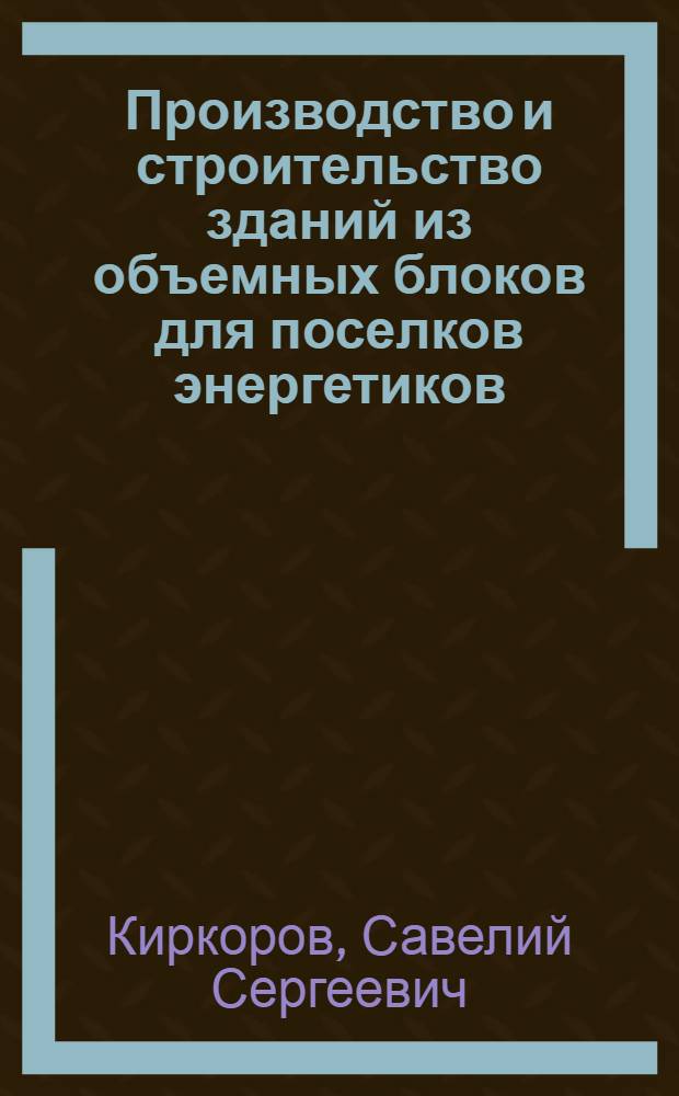Производство и строительство зданий из объемных блоков для поселков энергетиков : (Обзор)