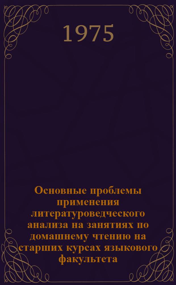 Основные проблемы применения литературоведческого анализа на занятиях по домашнему чтению на старших курсах языкового факультета : (Англ. яз.) : Автореф. дис. на соиск. учен. степени канд. пед. наук : (13.00.02)