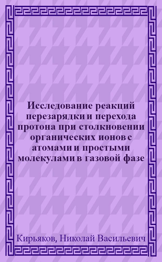 Исследование реакций перезарядки и перехода протона при столкновении органических ионов с атомами и простыми молекулами в газовой фазе : Автореф. дис. на соиск. учен. степени канд. хим. наук : (02.00.04)