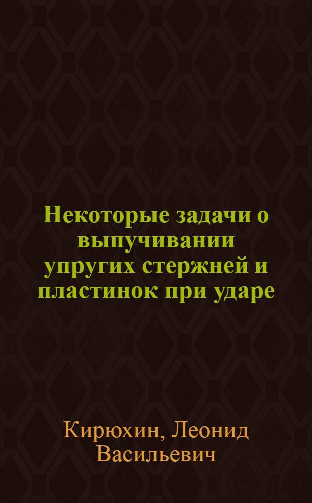 Некоторые задачи о выпучивании упругих стержней и пластинок при ударе : Автореф. дис. на соиск. учен. степени канд. физ.-мат. наук : (01.02.04)