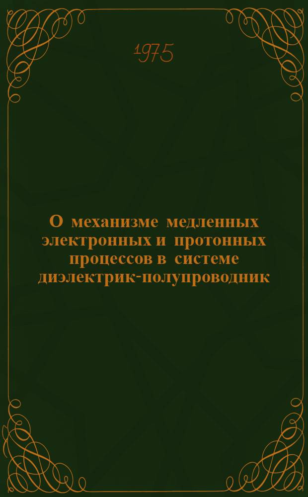 О механизме медленных электронных и протонных процессов в системе диэлектрик-полупроводник : Препринт докл