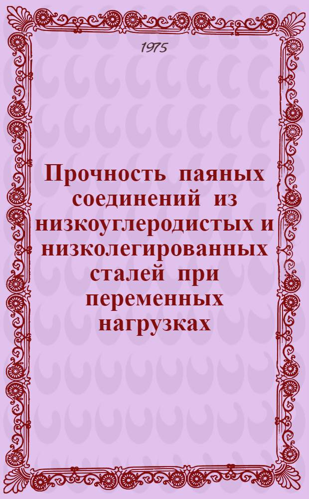 Прочность паяных соединений из низкоуглеродистых и низколегированных сталей при переменных нагрузках : Автореф. дис. на соиск. учен. степени канд. техн. наук : (05.04.05)