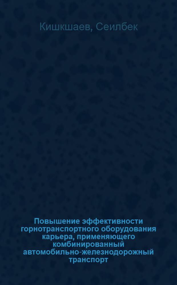 Повышение эффективности горнотранспортного оборудования карьера, применяющего комбинированный автомобильно-железнодорожный транспорт : (На примере карьеров ССГОКа) : Автореф. дис. на соиск. учен. степени канд. техн. наук : (05.15.03)