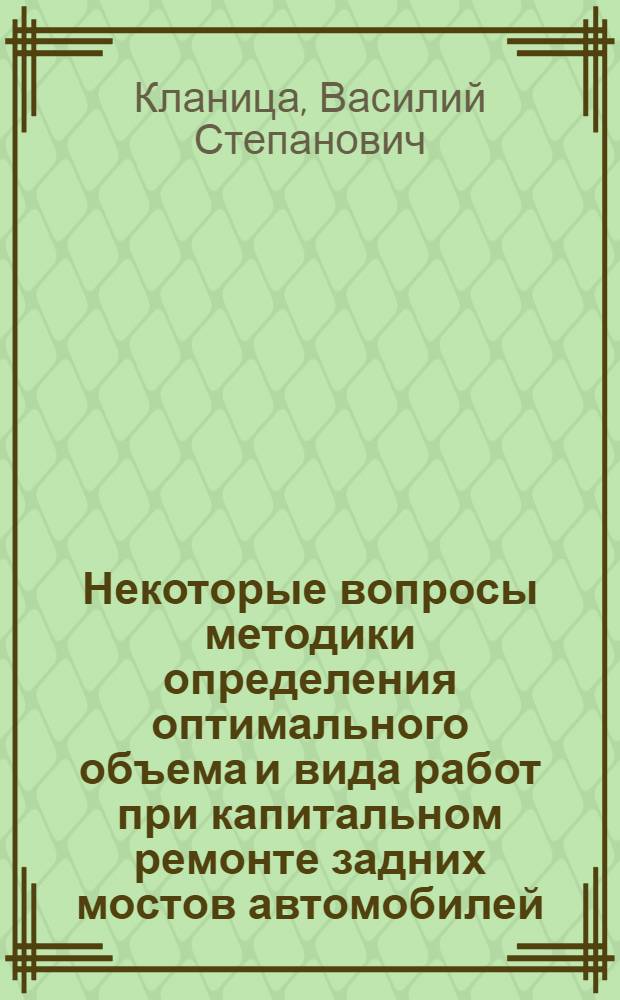 Некоторые вопросы методики определения оптимального объема и вида работ при капитальном ремонте задних мостов автомобилей : (На примере заднего моста автомобиля ГАЗ-24 "Волга") : Автореф. дис. на соиск. учен. степени канд. техн. наук : (05.05.03)