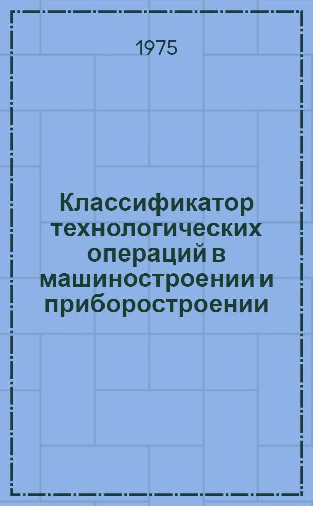 Классификатор технологических операций в машиностроении и приборостроении : 1 ред. Ч. 2. Ч. 2