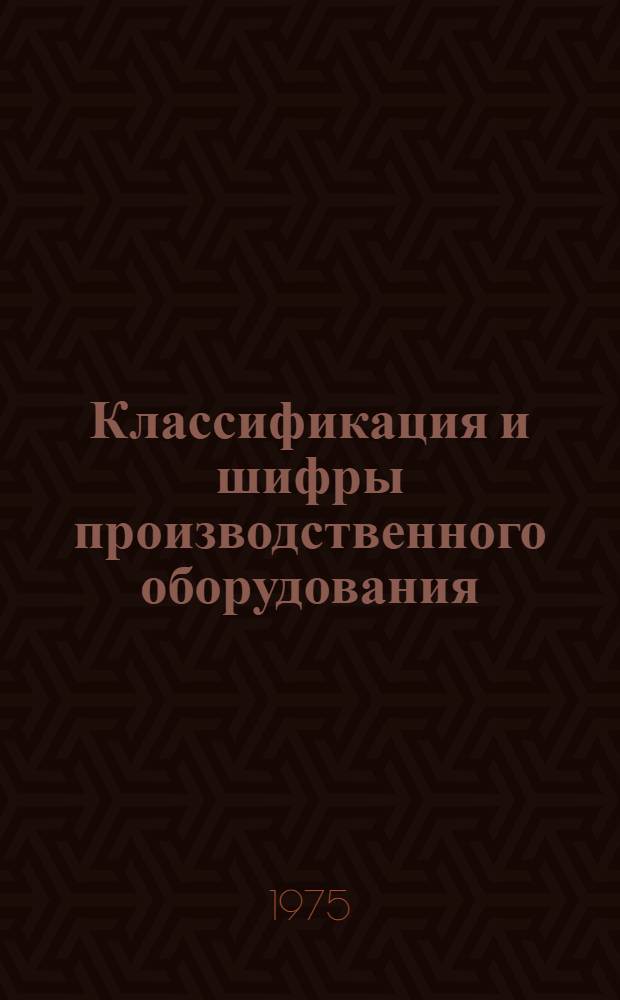 Классификация и шифры производственного оборудования : Кн. 1-. Кн. 1 : Дополнение
