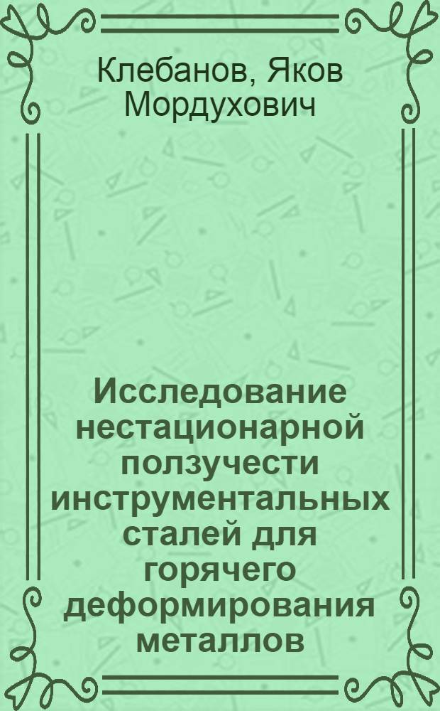 Исследование нестационарной ползучести инструментальных сталей для горячего деформирования металлов : Автореф. дис. на соиск. учен. степени канд. техн. наук : (01.02.06)