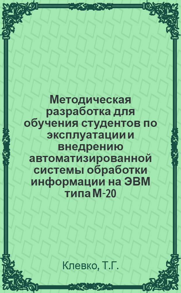 Методическая разработка для обучения студентов по эксплуатации и внедрению автоматизированной системы обработки информации на ЭВМ типа М-20 (на примере подсистемы "Учет начисления зарплаты")