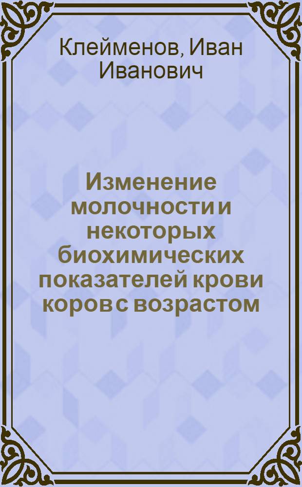 Изменение молочности и некоторых биохимических показателей крови коров с возрастом : Автореф. дис. на соиск. учен. степени канд. с.-х. наук : (06.02.04)