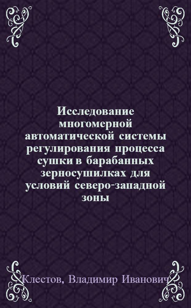 Исследование многомерной автоматической системы регулирования процесса сушки в барабанных зерносушилках для условий северо-западной зоны : Автореф. дис. на соиск. учен. степени канд. техн. наук : (05.20.02)