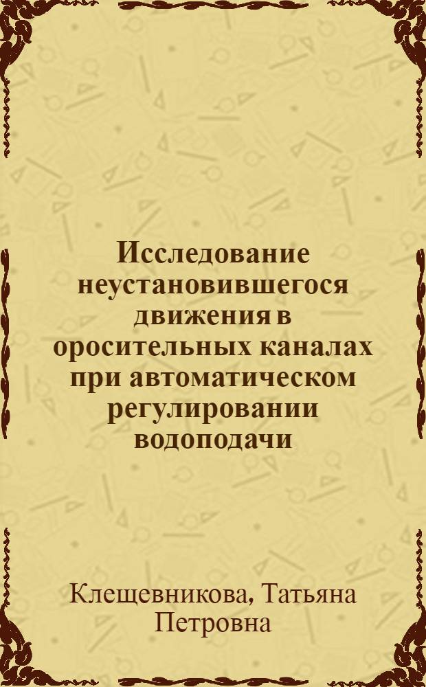 Исследование неустановившегося движения в оросительных каналах при автоматическом регулировании водоподачи : Автореф. дис. на соиск. учен. степени канд. техн. наук : (05.14.09)