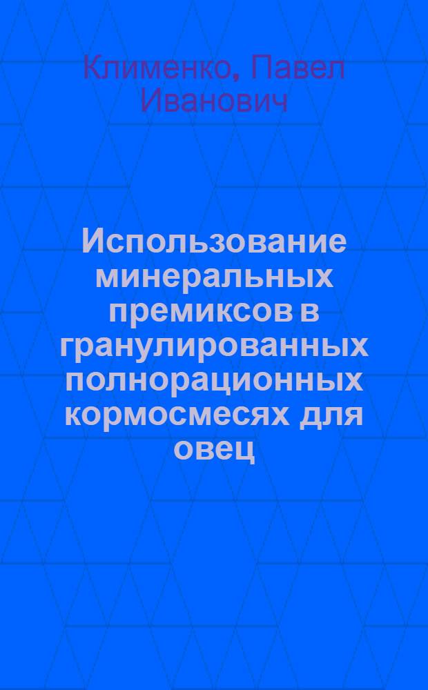 Использование минеральных премиксов в гранулированных полнорационных кормосмесях для овец : Автореф. дис. на соиск. учен. степени канд. с.-х. наук : (06.02.02)