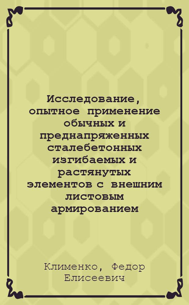 Исследование, опытное применение обычных и преднапряженных сталебетонных изгибаемых и растянутых элементов с внешним листовым армированием : Автореф. дис. на соиск. учен. степени д. т. н