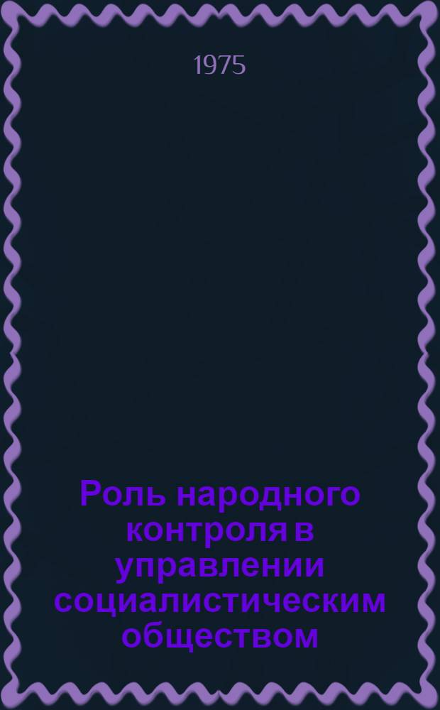 Роль народного контроля в управлении социалистическим обществом : Автореф. дис. на соиск. учен. степени канд. филос. наук : (09.00.02)