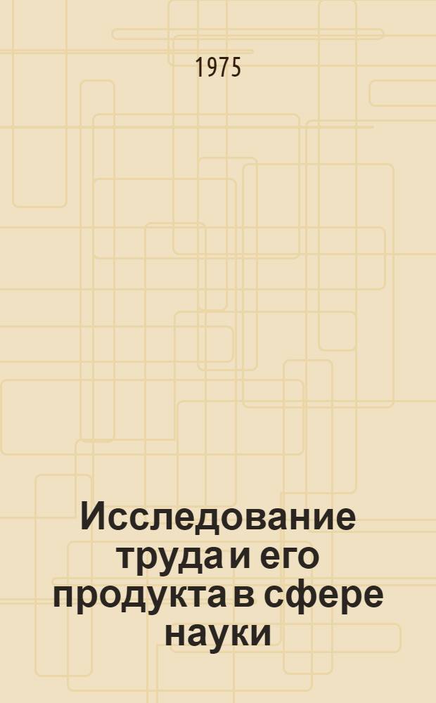 Исследование труда и его продукта в сфере науки : Автореф. дис. на соиск. учен. степени канд. экон. наук : (08.00.01)