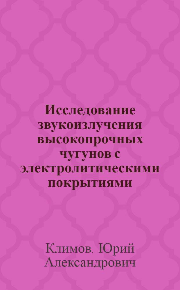 Исследование звукоизлучения высокопрочных чугунов с электролитическими покрытиями : Автореф. дис. на соиск. учен. степени канд. техн. наук : (0526.01)