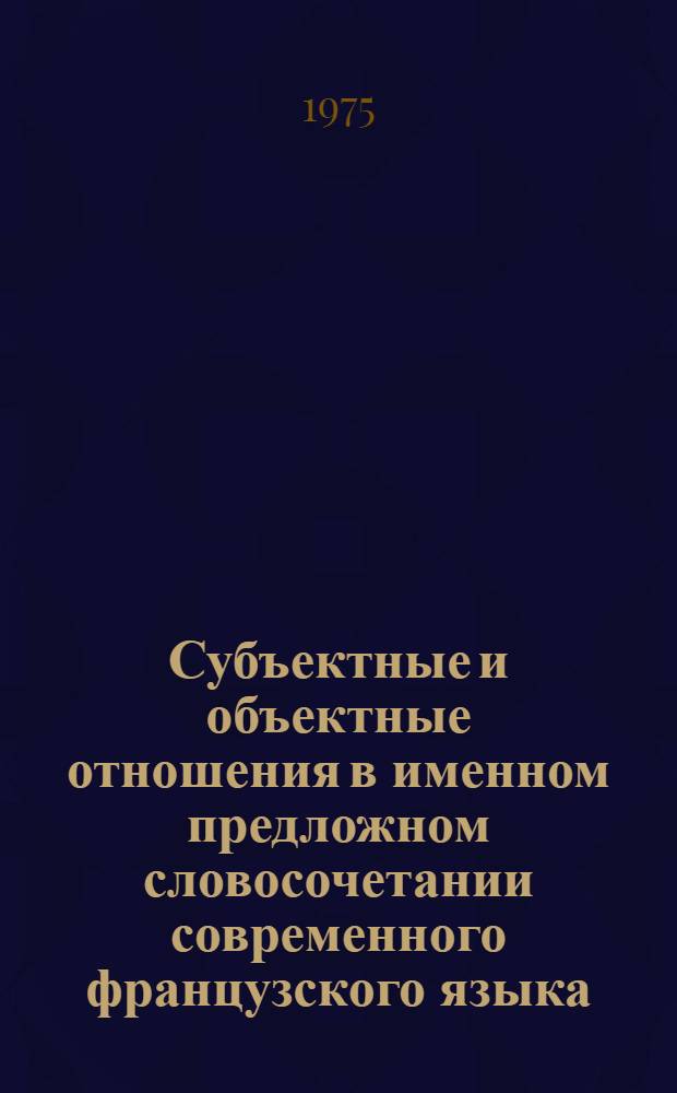 Субъектные и объектные отношения в именном предложном словосочетании современного французского языка : Автореф. дис. на соиск. учен. степени канд. филол. наук : (10.02.05)