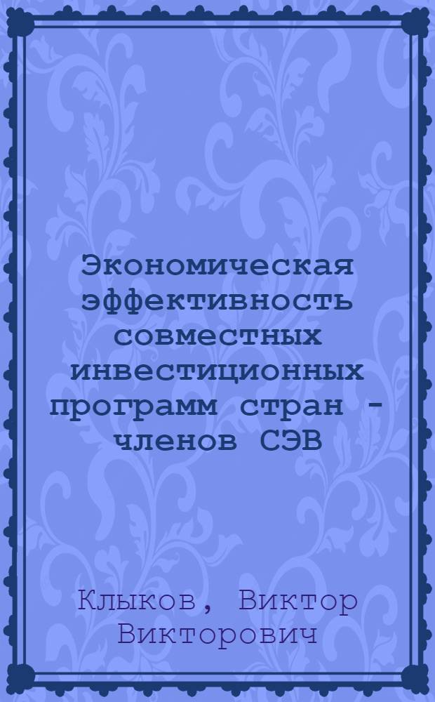 Экономическая эффективность совместных инвестиционных программ стран - членов СЭВ : (Вопросы методологии и практики расчетов) : Автореф. дис. на соиск. учен. степени к. э. н