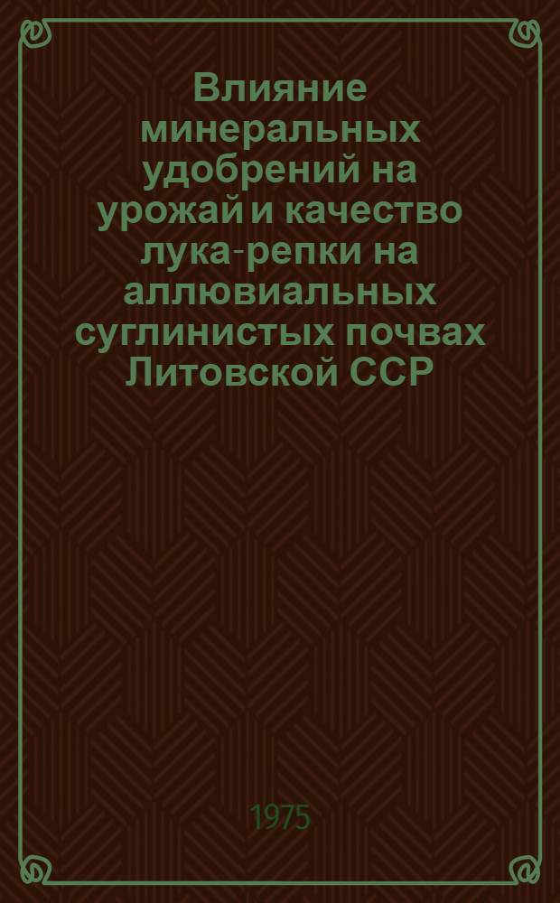 Влияние минеральных удобрений на урожай и качество лука-репки на аллювиальных суглинистых почвах Литовской ССР : Автореф. дис. на соиск. учен. степени канд. с.-х. наук : (06.01.04)