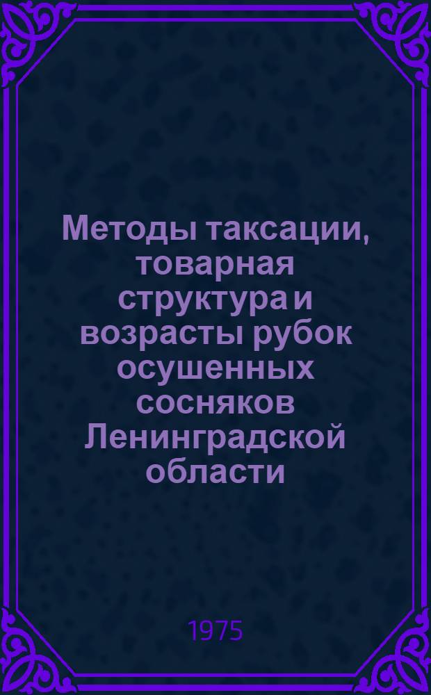 Методы таксации, товарная структура и возрасты рубок осушенных сосняков Ленинградской области : Автореф. дис. на соиск. учен. степени канд. с.-х. наук : (06.03.02)