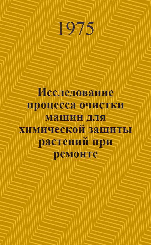 Исследование процесса очистки машин для химической защиты растений при ремонте : Автореф. дис. на соиск. учен. степени канд. техн. наук : (05.20.03)