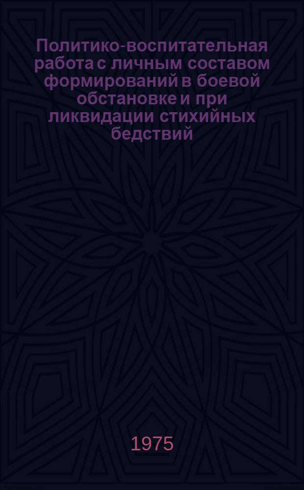 Политико-воспитательная работа с личным составом формирований в боевой обстановке и при ликвидации стихийных бедствий : Морально-политическая и психологическая подготовка - неотъемлемая часть обучения сил гражданской обороны и населения