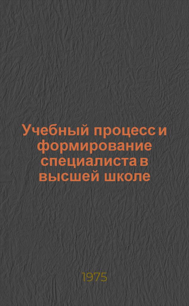 Учебный процесс и формирование специалиста в высшей школе : (На материале ун-тов и пед. ин-тов УССР) : Автореф. дис. на соиск. учен. степени д-ра пед. наук : (13.00.01)