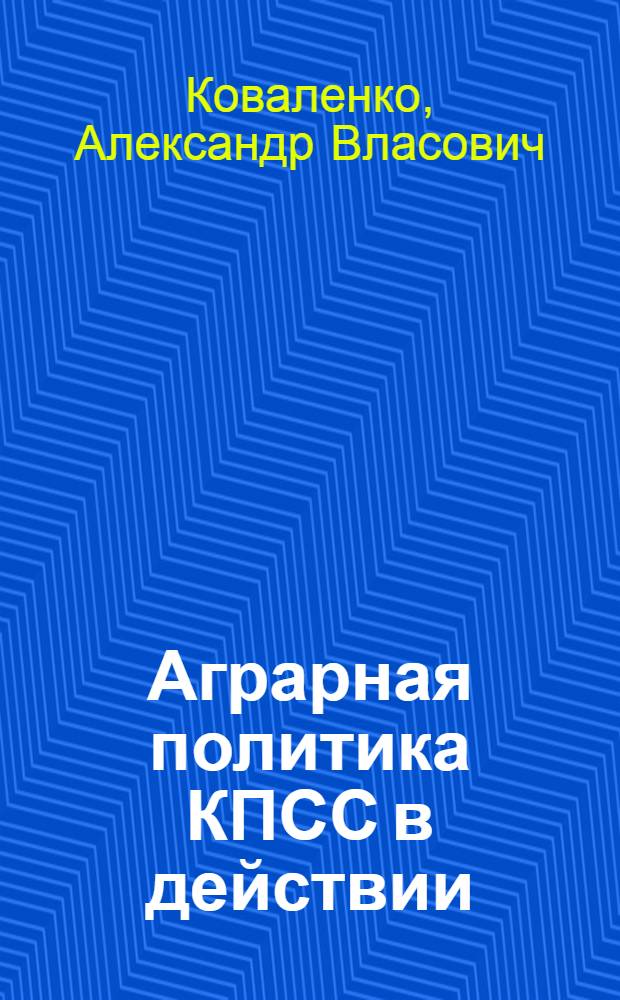 Аграрная политика КПСС в действии : (К 10-летию мартовского (1965 г.) Пленума ЦК КПСС)