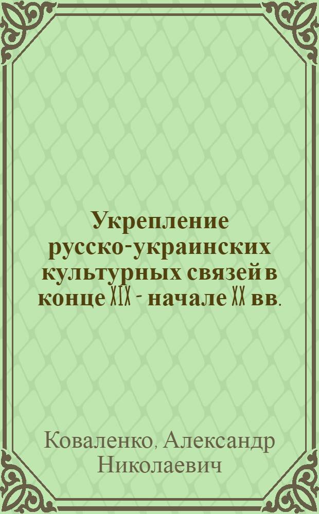 Укрепление русско-украинских культурных связей в конце XIX - начале XX вв. : (Передвижники и Украина) : Автореф. дис. на соиск. учен. степени канд. ист. наук : (07.00.02)