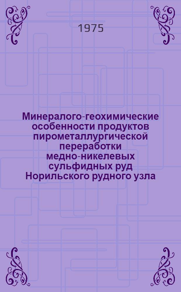Минералого-геохимические особенности продуктов пирометаллургической переработки медно-никелевых сульфидных руд Норильского рудного узла : Автореф. дис. на соиск. учен. степени канд. геол.-минерал. наук : (04.00.08)