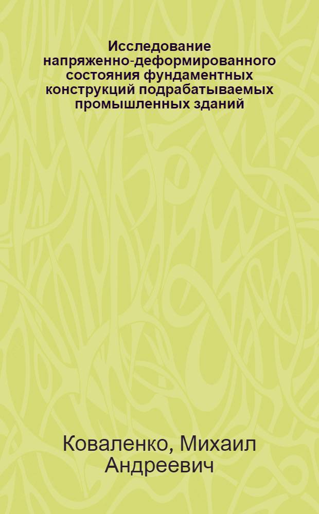Исследование напряженно-деформированного состояния фундаментных конструкций подрабатываемых промышленных зданий : Автореф. дис. на соиск. учен. степени канд. техн. наук : (05.23.09)