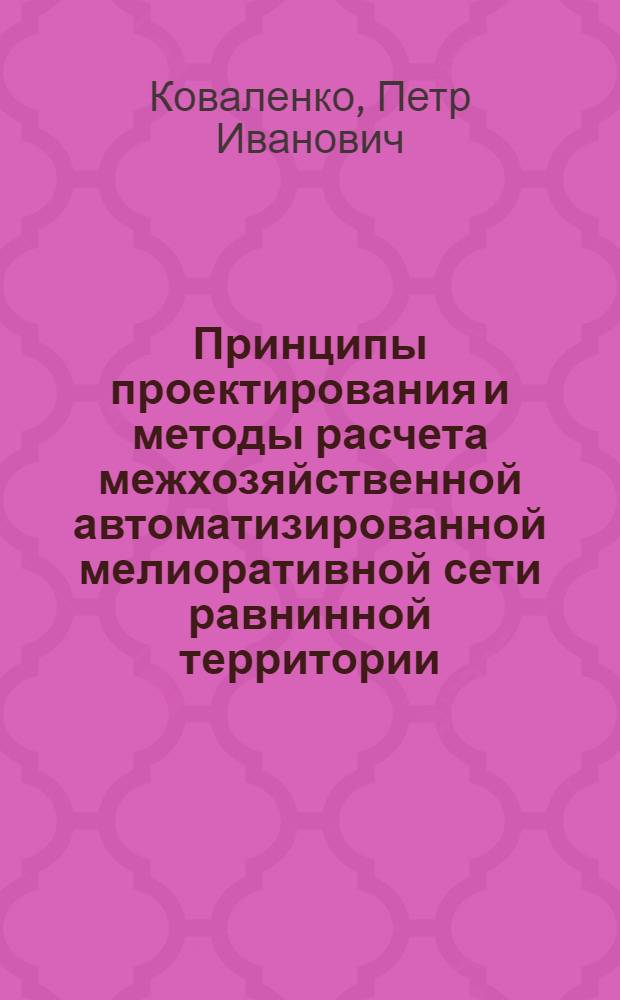 Принципы проектирования и методы расчета межхозяйственной автоматизированной мелиоративной сети равнинной территории : (На примере УССР) : Автореф. дис. на соиск. учен. степени д-ра техн. наук : (06.01.02)