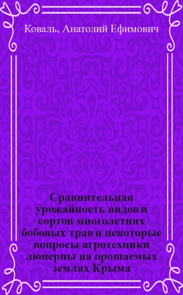 Сравнительная урожайность видов и сортов многолетних бобовых трав и некоторые вопросы агротехники люцерны на орошаемых землях Крыма : Автореф. дис. на соиск. учен. степени канд. с.-х. наук : (06.01.09)