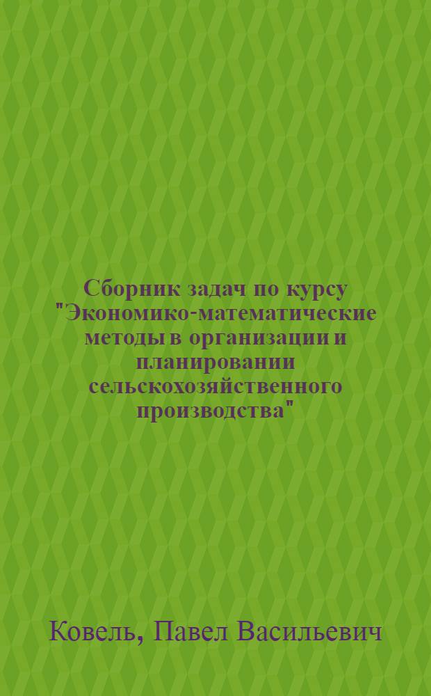 Сборник задач по курсу "Экономико-математические методы в организации и планировании сельскохозяйственного производства"