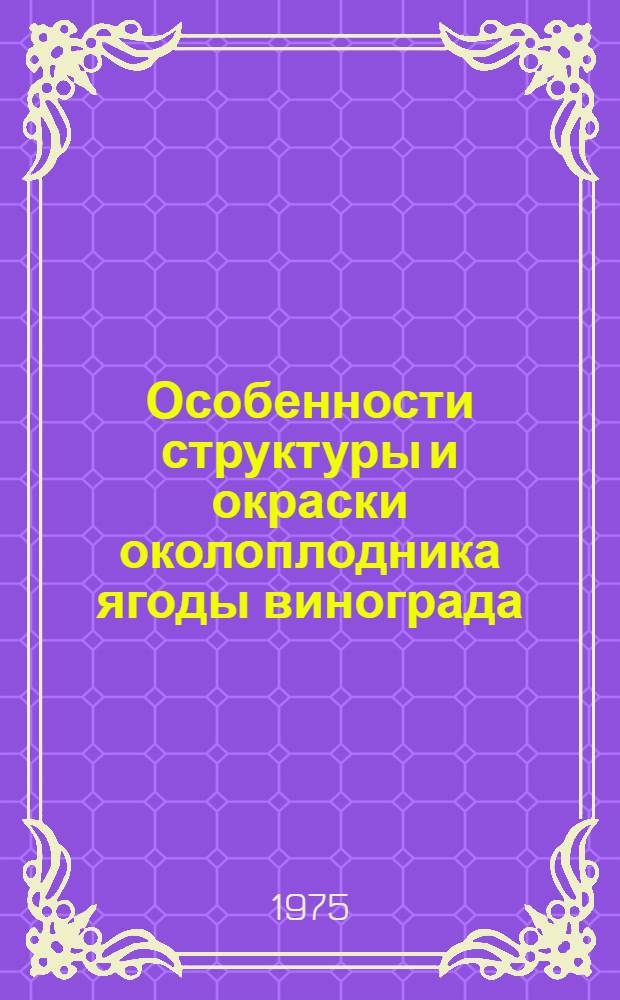 Особенности структуры и окраски околоплодника ягоды винограда (Vitis L.) : Автореф. дис. на соиск. учен. степени канд. биол. наук : (03.00.05)